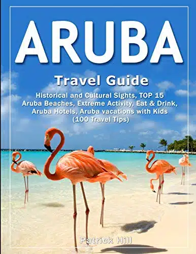ARUBA Travel Guide Historical and Cultural Sights, TOP Aruba Beaches, Extreme Activity, Eat & Drink, Aruba Hotels, Aruba vacations with Kids (Travel Tips)