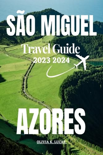 SAO MIGUEL AZORES TRAVEL GUIDE Discover the Uncharted Wonders of Soa Miguel a Budget Friendly Travel Companion to Axores Rich History, Thrilling Adventures, and Delectable Cuisine.