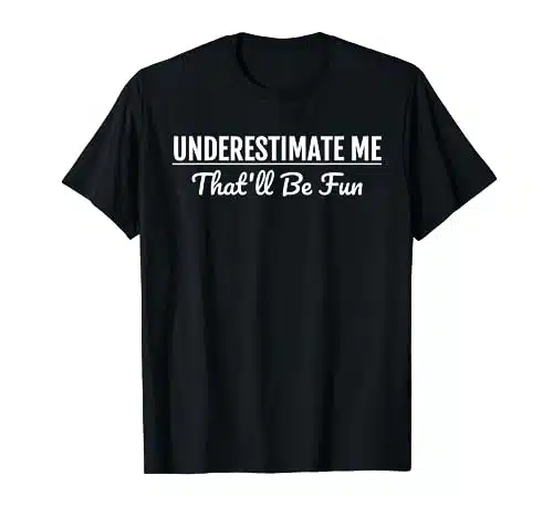 Underestimate Me That'll Be Fun T Shirt Funny Quote Gift Pun T Shirt