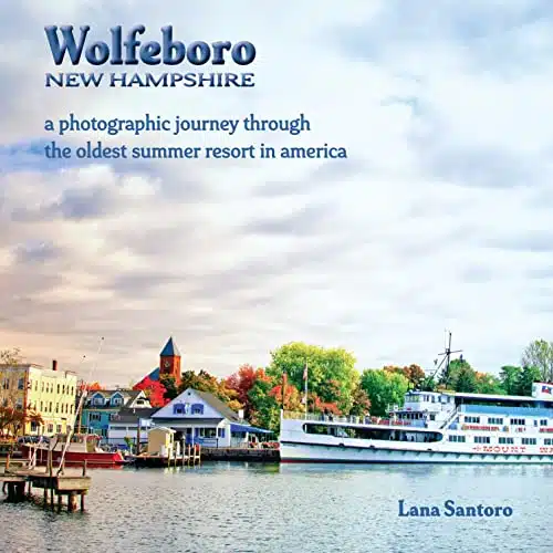 Wolfeboro, New Hampshire a photographic journey through the Oldest Summer Resort in America