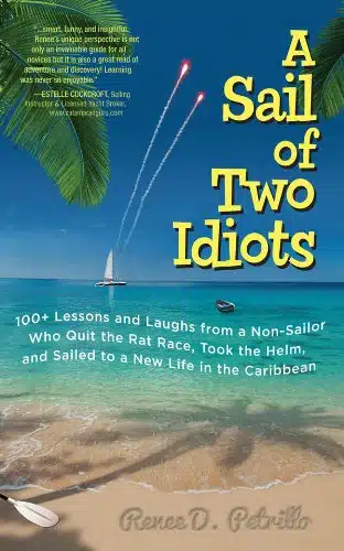 A Sail of Two Idiots + Lessons and Laughs from a Non Sailor Who Quit the Rat Race, Took the Helm, and Sailed to a New Life in the Caribbean