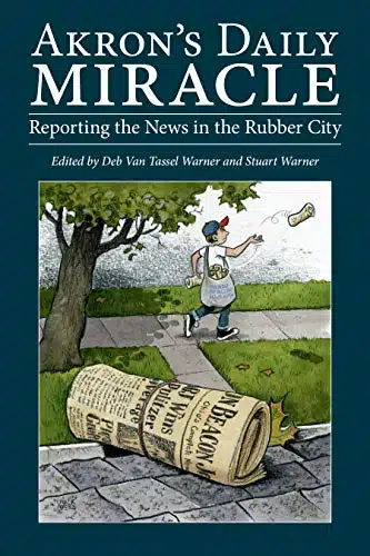 Akron's Daily Miracle Reporting the News in the Rubber City (Ohio History and Culture)