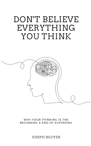 Don't Believe Everything You Think Why Your Thinking Is The Beginning & End Of Suffering (Beyond Suffering)