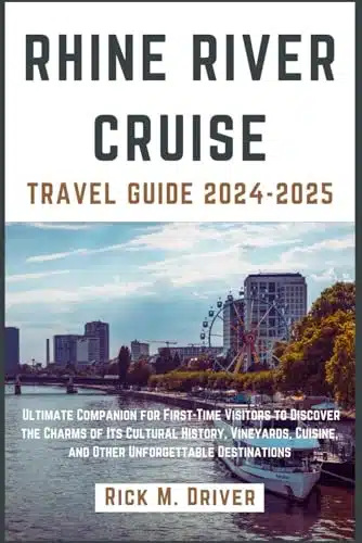 Rhine River Cruise Travel Guide Ultimate Companion for First Time Visitors to Discover the Charms of Its Cultural History, Vineyards, Cuisine, and Other Unforgettable Destinations
