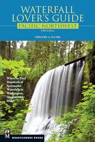 Waterfall Lover's Guide Pacific Northwest Where to Find Hundreds of Spectacular Waterfalls in Washington, Oregon, and Idaho, th Edition