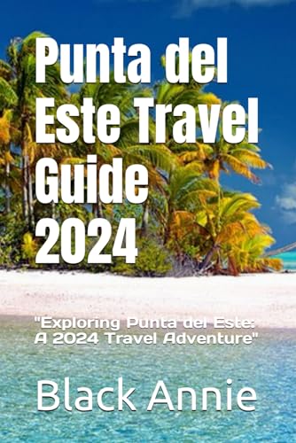 Punta del Este Travel Guide Exploring Punta del Este A Travel Adventure (Adventures Unveiled Your Ultimate Travel Guides  )